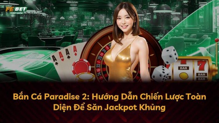 Bắn Cá Paradise 2: Hướng Dẫn Chiến Lược Toàn Diện Để Săn Jackpot Khủng