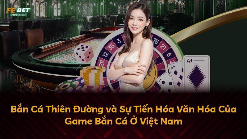 Bắn Cá Thiên Đường và Sự Tiến Hóa Văn Hóa Của Game Bắn Cá Ở Việt Nam