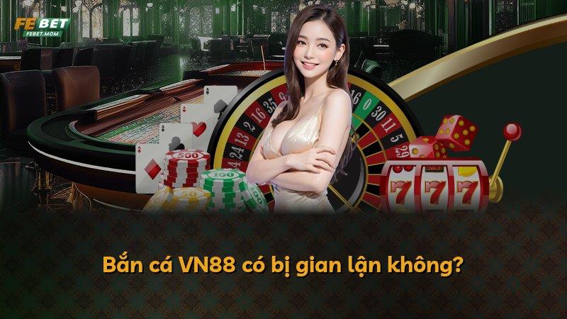 Bắn cá VN88 có bị gian lận không?