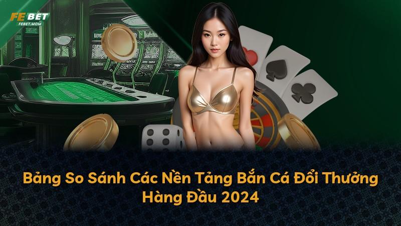 Bảng So Sánh Các Nền Tảng Bắn Cá Đổi Thưởng Hàng Đầu 2024