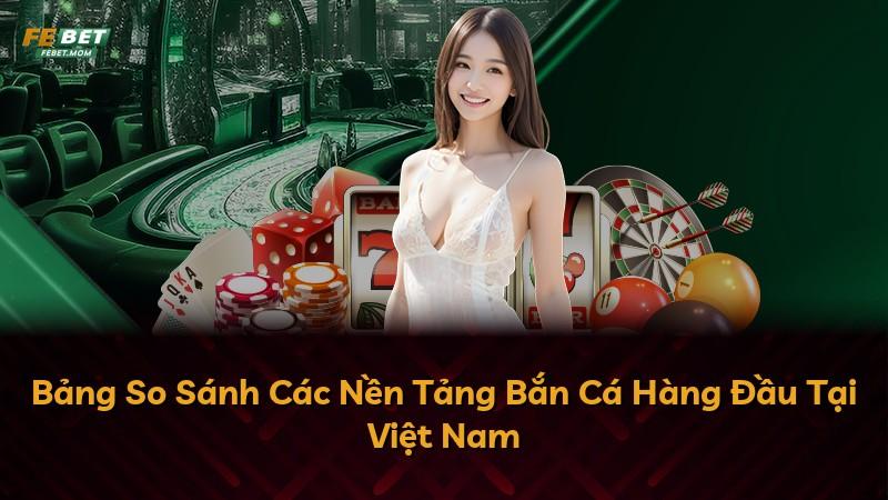 Bảng So Sánh Các Nền Tảng Bắn Cá Hàng Đầu Tại Việt Nam