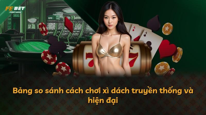Bảng so sánh cách chơi xì dách truyền thống và hiện đại