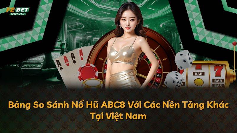 Bảng So Sánh Nổ Hũ ABC8 Với Các Nền Tảng Khác Tại Việt Nam