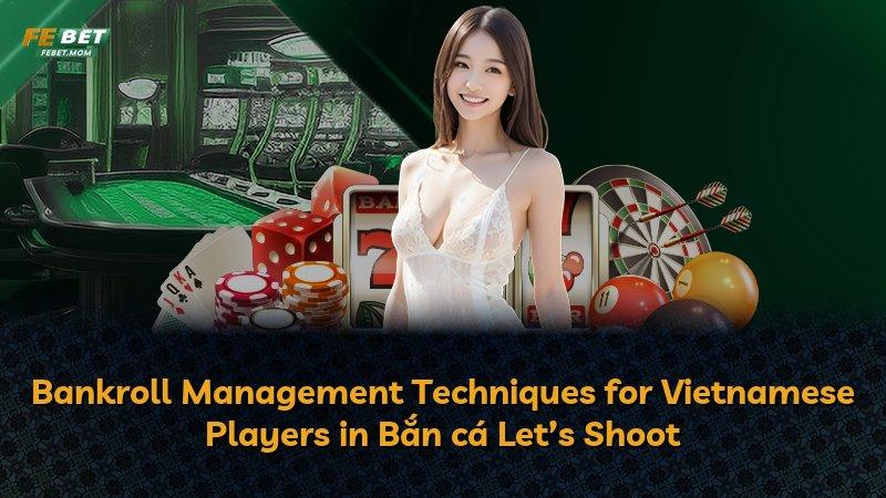 Bankroll Management Techniques for Vietnamese Players in Bắn cá Let’s Shoot