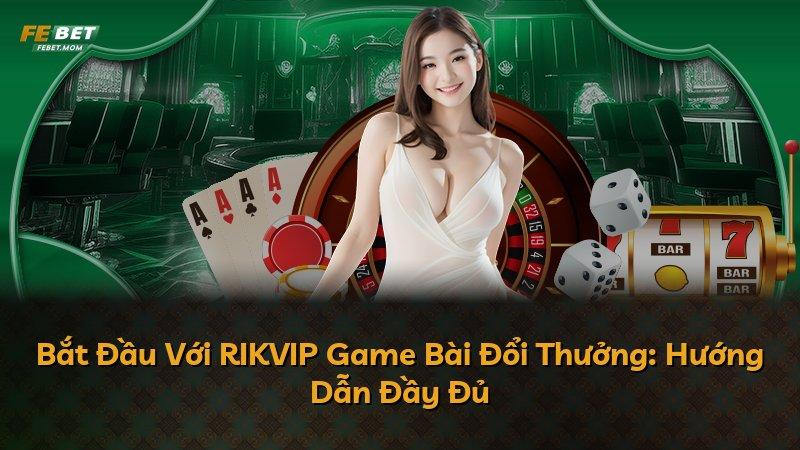 Bắt Đầu Với RIKVIP Game Bài Đổi Thưởng: Hướng Dẫn Đầy Đủ