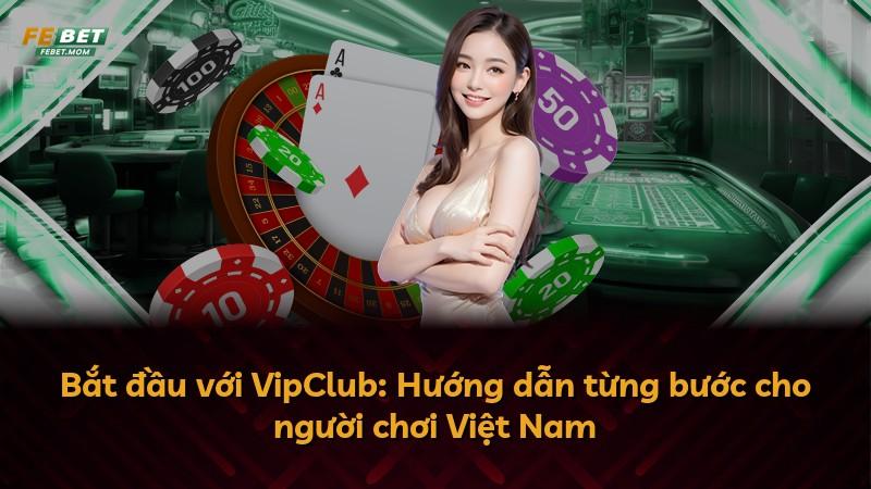 Bắt đầu với VipClub: Hướng dẫn từng bước cho người chơi Việt Nam