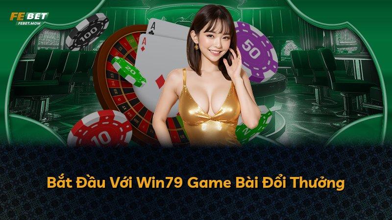 Bắt Đầu Với Win79 Game Bài Đổi Thưởng