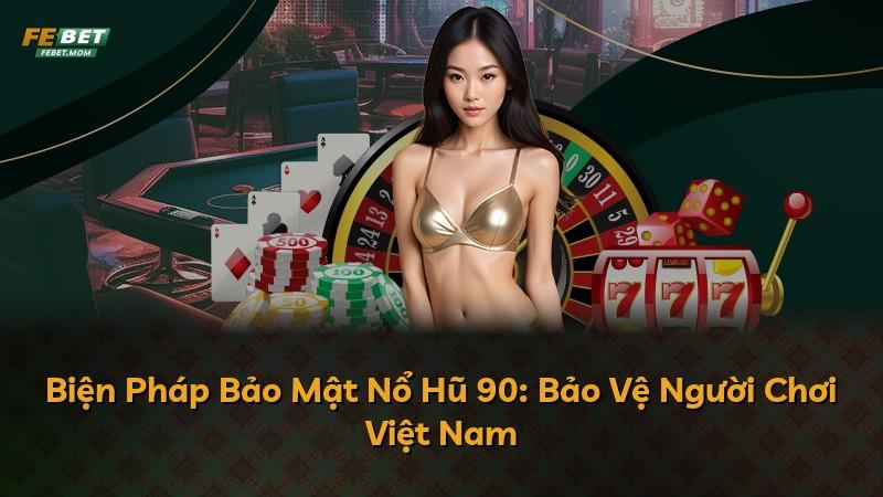 Biện Pháp Bảo Mật Nổ Hũ 90: Bảo Vệ Người Chơi Việt Nam
