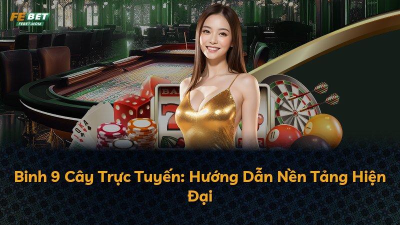 Binh 9 Cây Trực Tuyến: Hướng Dẫn Nền Tảng Hiện Đại