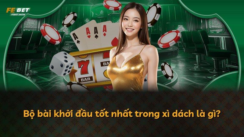 Bộ bài khởi đầu tốt nhất trong xì dách là gì?