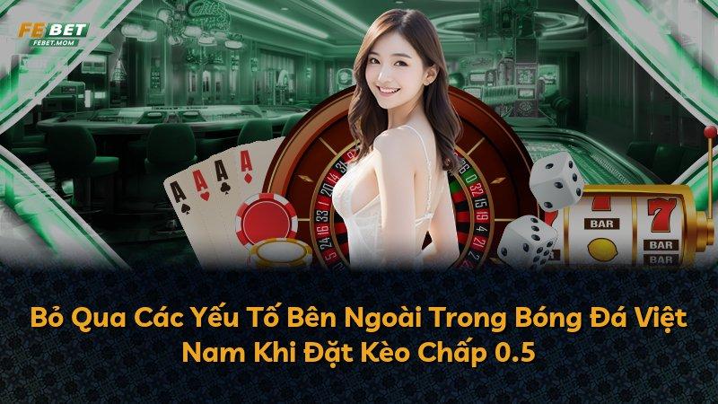 Bỏ Qua Các Yếu Tố Bên Ngoài Trong Bóng Đá Việt Nam Khi Đặt Kèo Chấp 0.5
