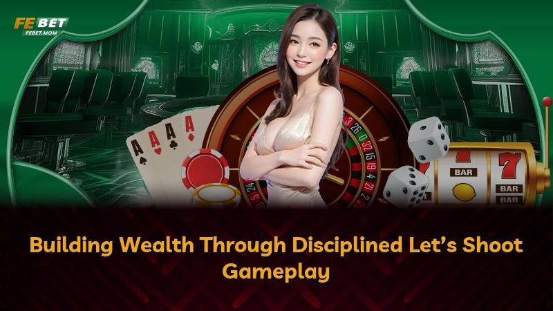 Building Wealth Through Disciplined Let’s Shoot Gameplay