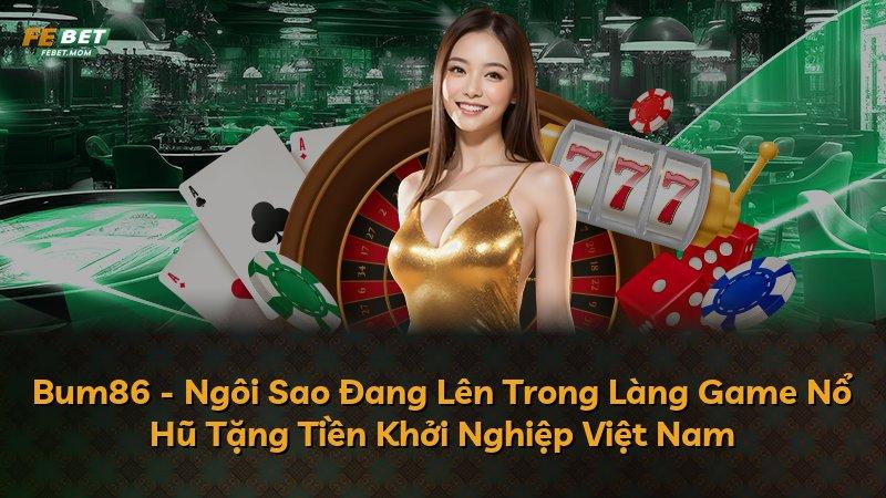 Bum86 - Ngôi Sao Đang Lên Trong Làng Game Nổ Hũ Tặng Tiền Khởi Nghiệp Việt Nam