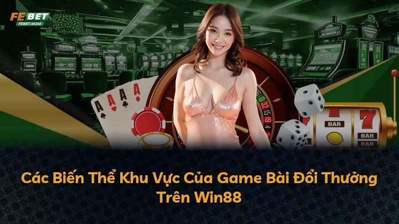 Các Biến Thể Khu Vực Của Game Bài Đổi Thưởng Trên Win88