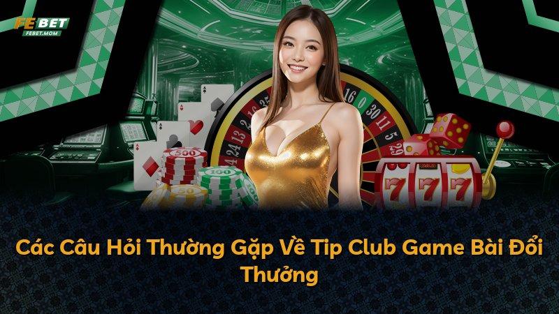 Các Câu Hỏi Thường Gặp Về Tip Club Game Bài Đổi Thưởng