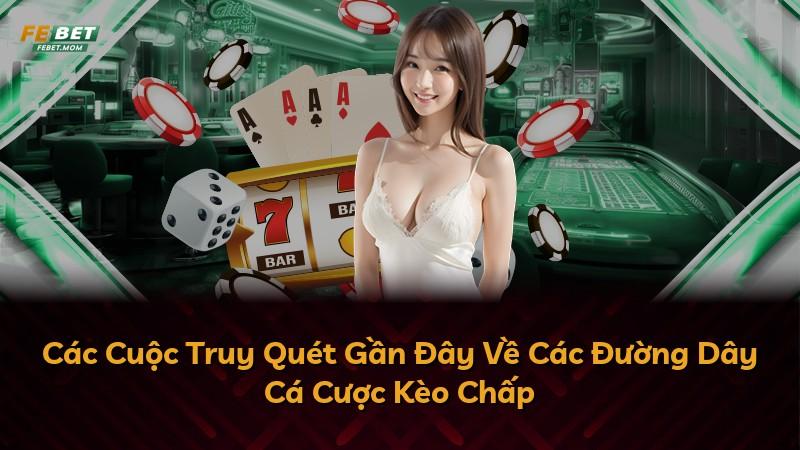 Các Cuộc Truy Quét Gần Đây Về Các Đường Dây Cá Cược Kèo Chấp
