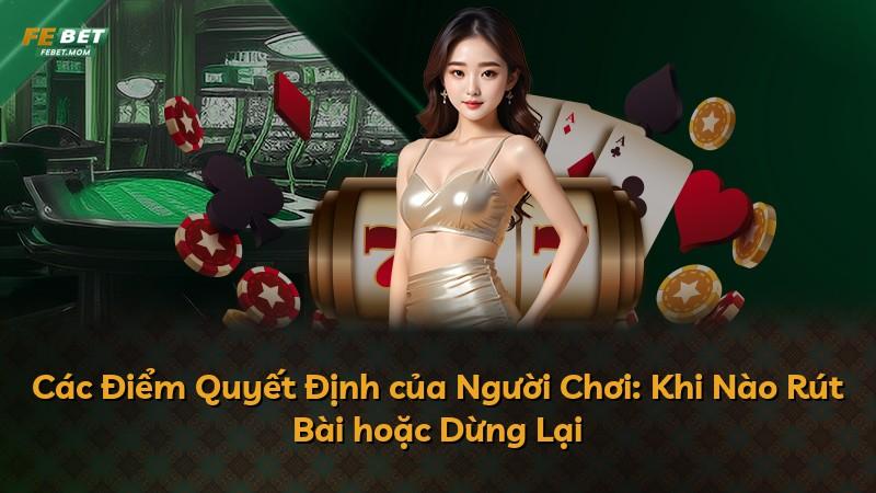 Các Điểm Quyết Định của Người Chơi: Khi Nào Rút Bài hoặc Dừng Lại