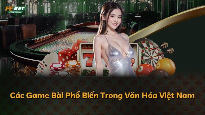 Các Game Bài Phổ Biến Trong Văn Hóa Việt Nam