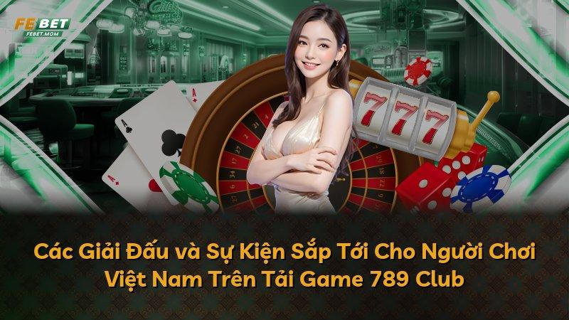 Các Giải Đấu và Sự Kiện Sắp Tới Cho Người Chơi Việt Nam Trên Tải Game 789 Club