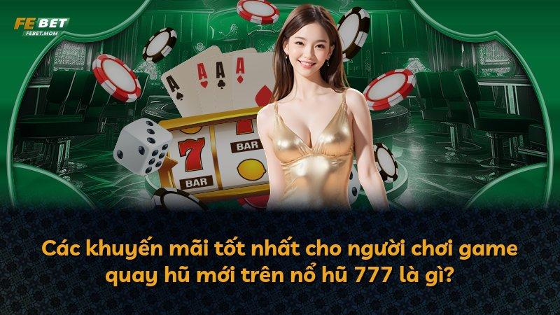 Các khuyến mãi tốt nhất cho người chơi game quay hũ mới trên nổ hũ 777 là gì?