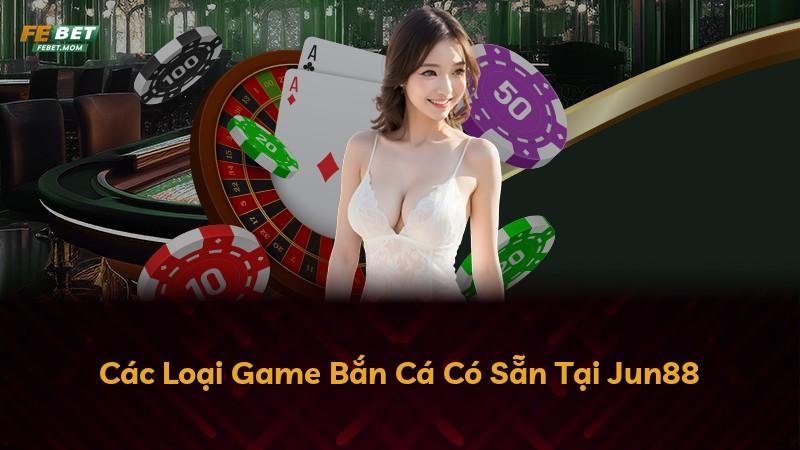 Các Loại Game Bắn Cá Có Sẵn Tại Jun88
