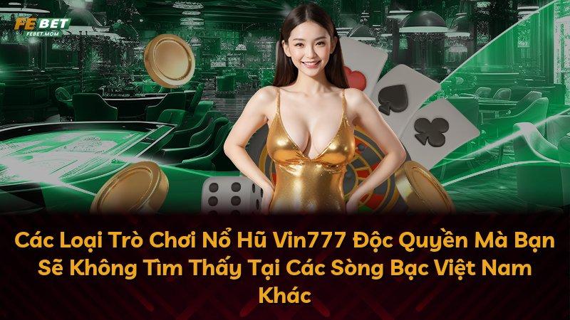 Các Loại Trò Chơi Nổ Hũ Vin777 Độc Quyền Mà Bạn Sẽ Không Tìm Thấy Tại Các Sòng Bạc Việt Nam Khác