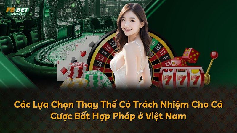 Các Lựa Chọn Thay Thế Có Trách Nhiệm Cho Cá Cược Bất Hợp Pháp ở Việt Nam
