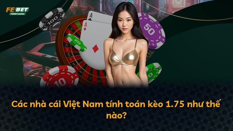 Các nhà cái Việt Nam tính toán kèo 1.75 như thế nào?