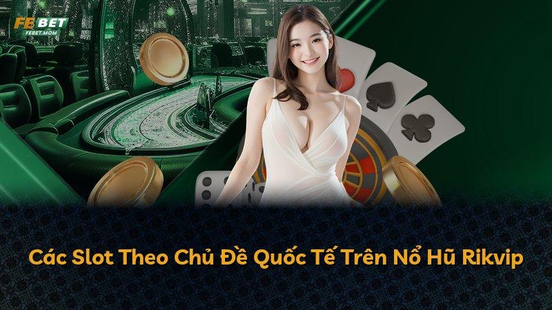 Các Slot Theo Chủ Đề Quốc Tế Trên Nổ Hũ Rikvip