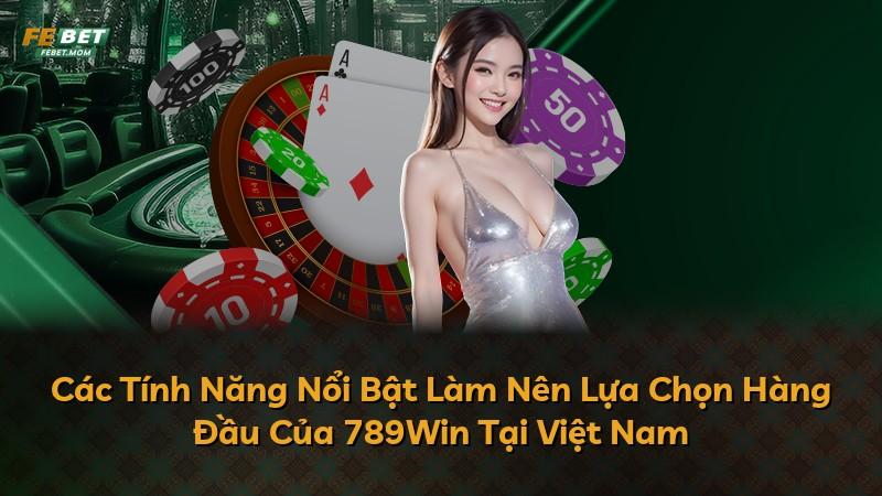 Các Tính Năng Nổi Bật Làm Nên Lựa Chọn Hàng Đầu Của 789Win Tại Việt Nam