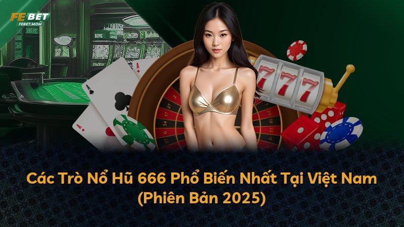 Các Trò Nổ Hũ 666 Phổ Biến Nhất Tại Việt Nam (Phiên Bản 2025)