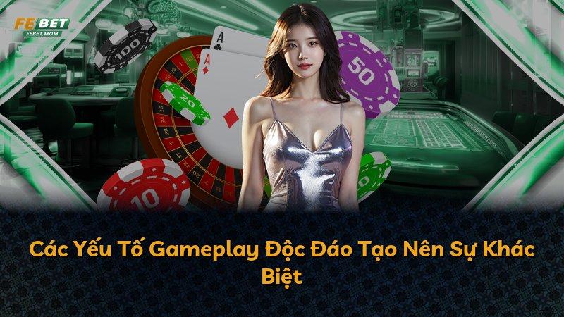 Các Yếu Tố Gameplay Độc Đáo Tạo Nên Sự Khác Biệt