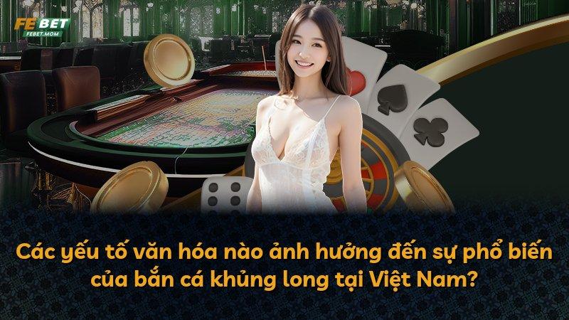Các yếu tố văn hóa nào ảnh hưởng đến sự phổ biến của bắn cá khủng long tại Việt Nam?
