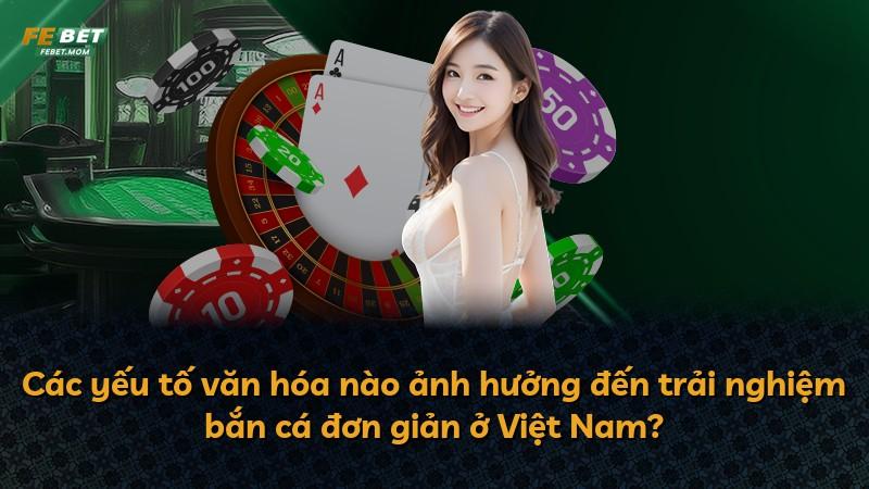 Các yếu tố văn hóa nào ảnh hưởng đến trải nghiệm bắn cá đơn giản ở Việt Nam?