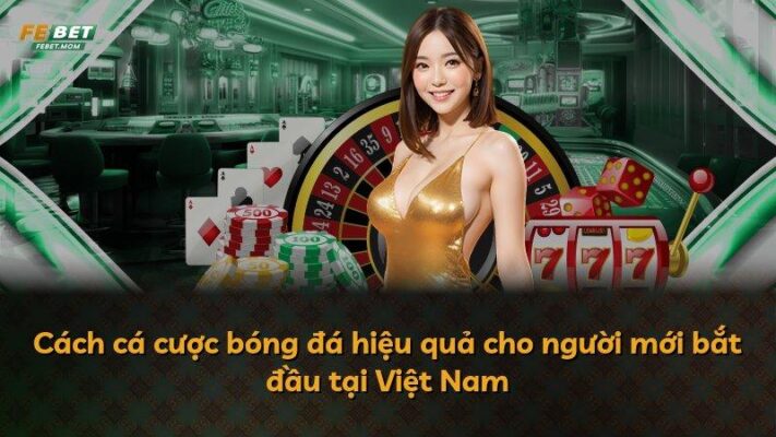 Cách cá cược bóng đá hiệu quả cho người mới bắt đầu tại Việt Nam