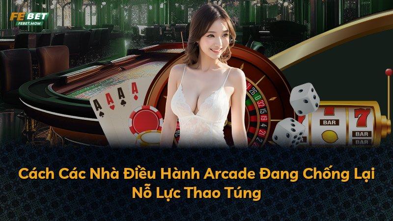 Cách Các Nhà Điều Hành Arcade Đang Chống Lại Nỗ Lực Thao Túng