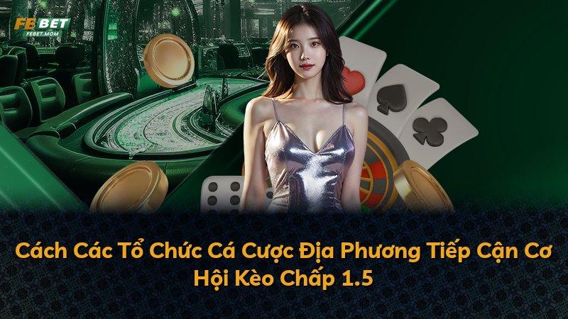 Cách Các Tổ Chức Cá Cược Địa Phương Tiếp Cận Cơ Hội Kèo Chấp 1.5