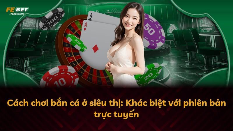 Cách chơi bắn cá ở siêu thị: Khác biệt với phiên bản trực tuyến