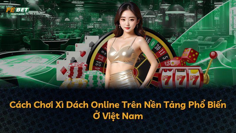 Cách Chơi Xì Dách Online Trên Nền Tảng Phổ Biến Ở Việt Nam