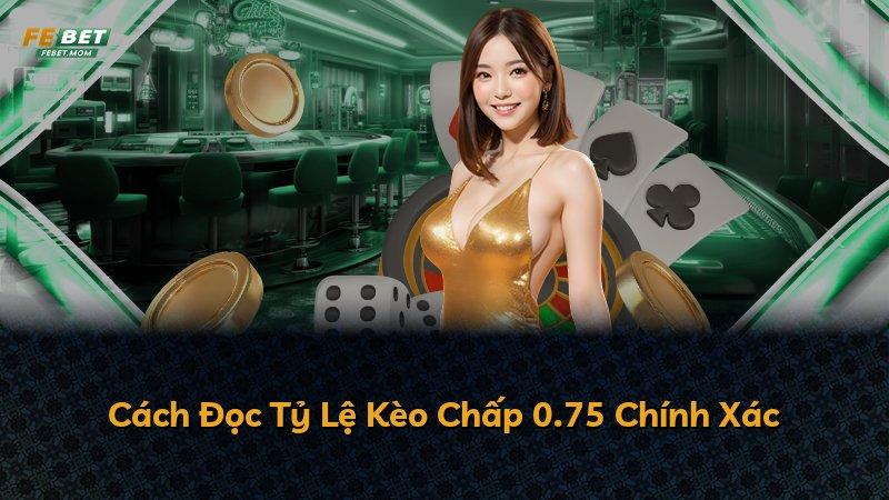 Cách Đọc Tỷ Lệ Kèo Chấp 0.75 Chính Xác