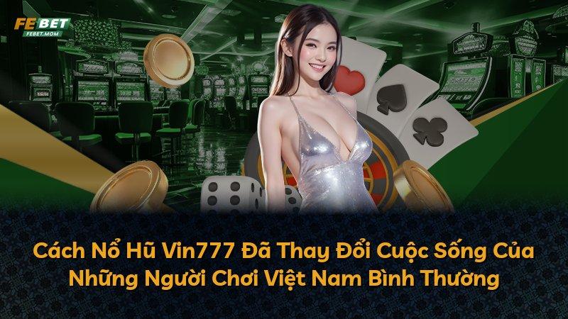 Cách Nổ Hũ Vin777 Đã Thay Đổi Cuộc Sống Của Những Người Chơi Việt Nam Bình Thường