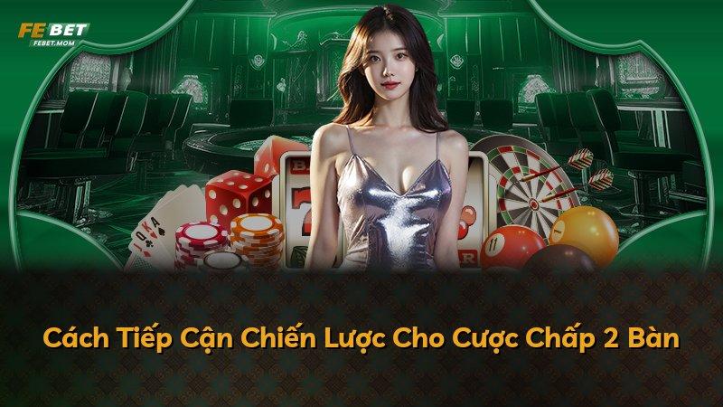 Cách Tiếp Cận Chiến Lược Cho Cược Chấp 2 Bàn