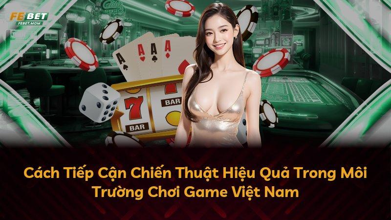 Cách Tiếp Cận Chiến Thuật Hiệu Quả Trong Môi Trường Chơi Game Việt Nam