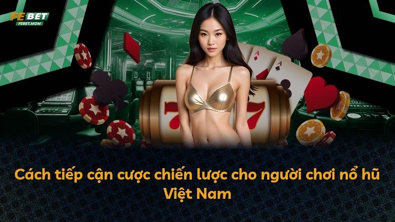Cách tiếp cận cược chiến lược cho người chơi nổ hũ Việt Nam