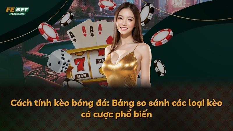 Cách tính kèo bóng đá: Bảng so sánh các loại kèo cá cược phổ biến