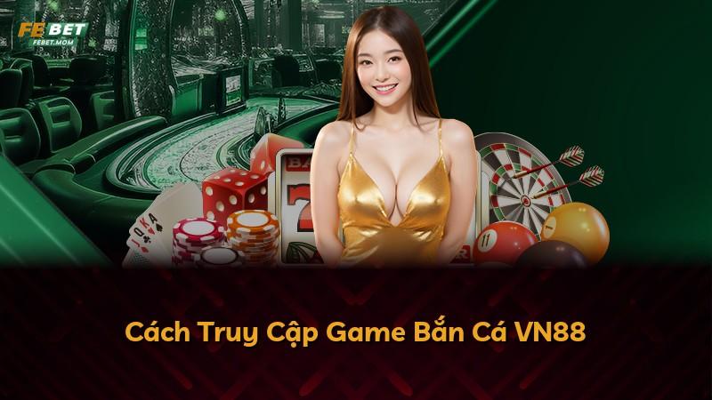 Cách Truy Cập Game Bắn Cá VN88