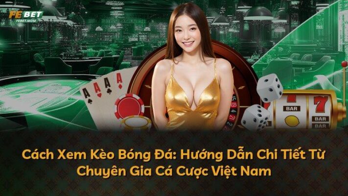 Cách Xem Kèo Bóng Đá: Hướng Dẫn Chi Tiết Từ Chuyên Gia Cá Cược Việt Nam