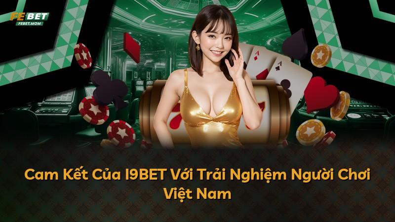 Cam Kết Của I9BET Với Trải Nghiệm Người Chơi Việt Nam