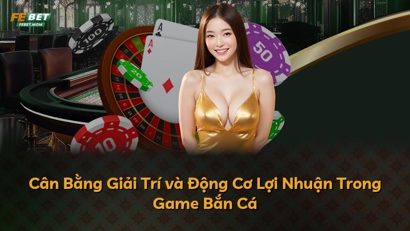 Cân Bằng Giải Trí và Động Cơ Lợi Nhuận Trong Game Bắn Cá