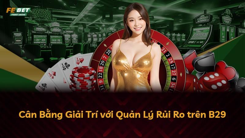 Cân Bằng Giải Trí với Quản Lý Rủi Ro trên B29